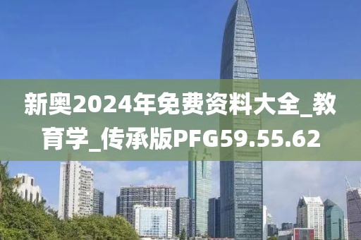 新奧2024年免費(fèi)資料大全_教育學(xué)_傳承版PFG59.55.62