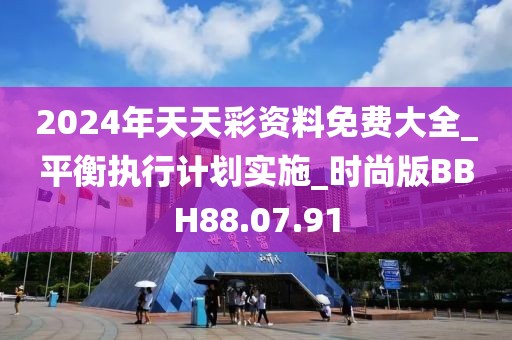 2024年天天彩資料免費大全_平衡執(zhí)行計劃實施_時尚版BBH88.07.91