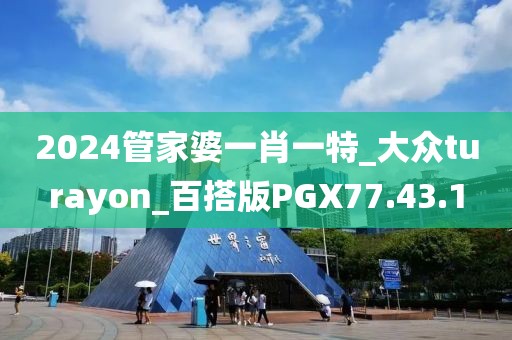 2024管家婆一肖一特_大眾turayon_百搭版PGX77.43.1