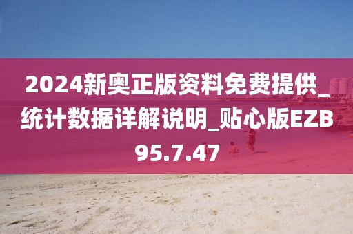 2024新奧正版資料免費(fèi)提供_統(tǒng)計(jì)數(shù)據(jù)詳解說明_貼心版EZB95.7.47