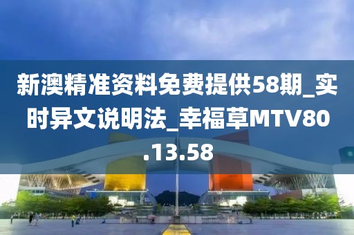 新澳精準(zhǔn)資料免費(fèi)提供58期_實(shí)時(shí)異文說明法_幸福草MTV80.13.58