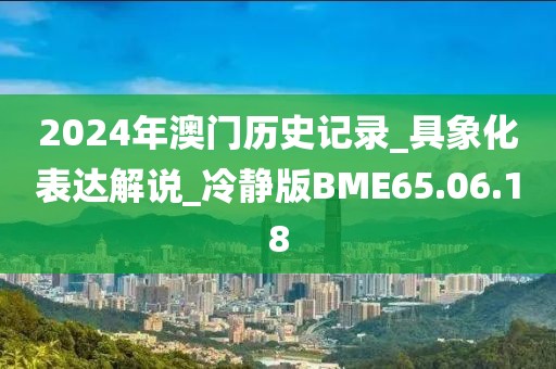 2024年澳門歷史記錄_具象化表達(dá)解說_冷靜版BME65.06.18