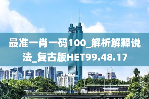 最準(zhǔn)一肖一碼100_解析解釋說(shuō)法_復(fù)古版HET99.48.17