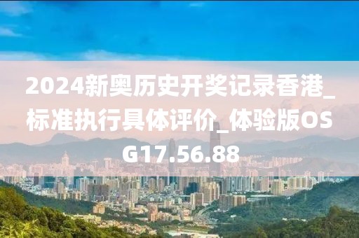 2024新奧歷史開獎記錄香港_標準執(zhí)行具體評價_體驗版OSG17.56.88