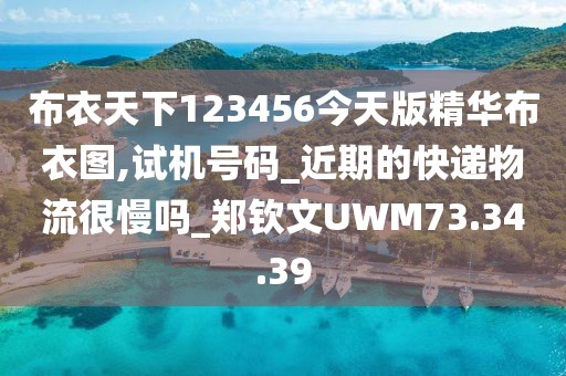 布衣天下123456今天版精華布衣圖,試機號碼_近期的快遞物流很慢嗎_鄭欽文UWM73.34.39