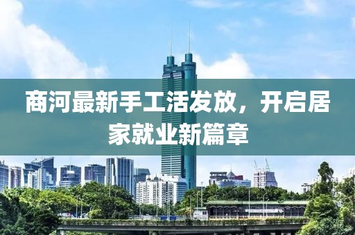 商河最新手工活發(fā)放，開啟居家就業(yè)新篇章