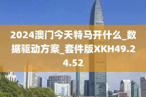 2024澳門今天特馬開什么_數(shù)據(jù)驅(qū)動方案_套件版XKH49.24.52