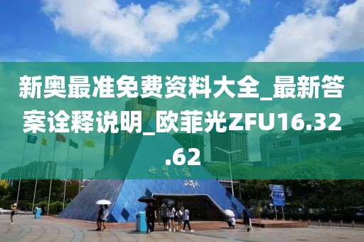 新奧最準免費資料大全_最新答案詮釋說明_歐菲光ZFU16.32.62