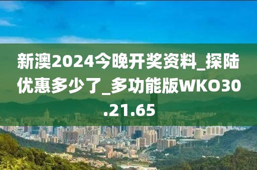 新澳2024今晚開獎資料_探陸優(yōu)惠多少了_多功能版WKO30.21.65