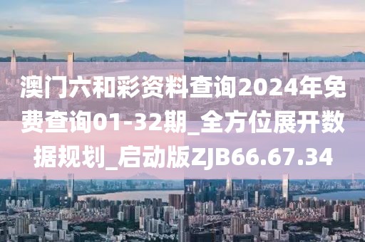 澳門(mén)六和彩資料查詢2024年免費(fèi)查詢01-32期_全方位展開(kāi)數(shù)據(jù)規(guī)劃_啟動(dòng)版ZJB66.67.34