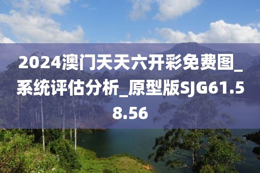 2024澳門天天六開彩免費(fèi)圖_系統(tǒng)評估分析_原型版SJG61.58.56