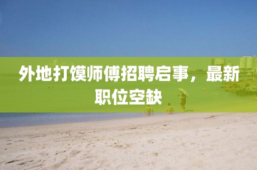 外地打饃師傅招聘啟事，最新職位空缺