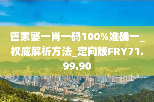 管家婆一肖一碼100%準(zhǔn)確一_權(quán)威解析方法_定向版FRY71.99.90