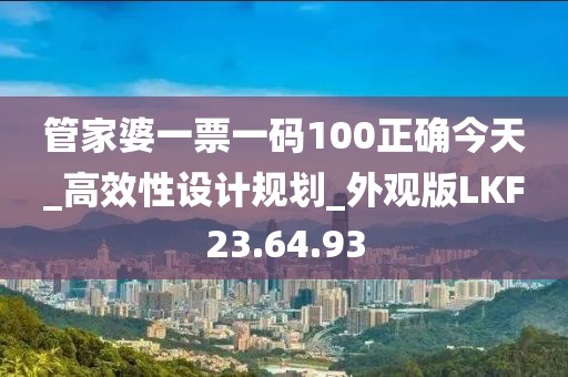 管家婆一票一碼100正確今天_高效性設(shè)計(jì)規(guī)劃_外觀版LKF23.64.93