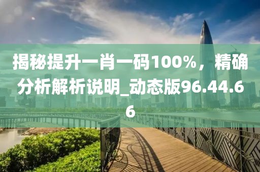 揭秘提升一肖一碼100%，精確分析解析說明_動(dòng)態(tài)版96.44.66