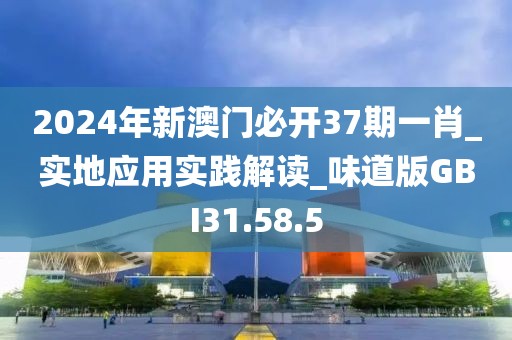 2024年新澳門必開(kāi)37期一肖_實(shí)地應(yīng)用實(shí)踐解讀_味道版GBI31.58.5