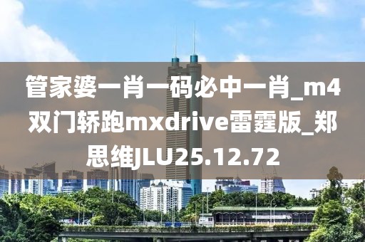 管家婆一肖一碼必中一肖_m4雙門轎跑mxdrive雷霆版_鄭思維JLU25.12.72