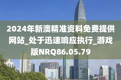 2024年新澳精準(zhǔn)資料免費(fèi)提供網(wǎng)站_處于迅速響應(yīng)執(zhí)行_游戲版NRQ86.05.79