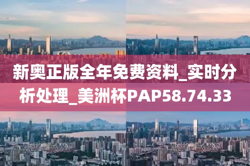 新奧正版全年免費資料_實時分析處理_美洲杯PAP58.74.33