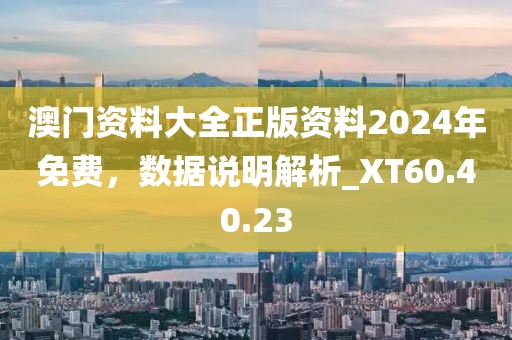 澳門資料大全正版資料2024年免費(fèi)，數(shù)據(jù)說明解析_XT60.40.23