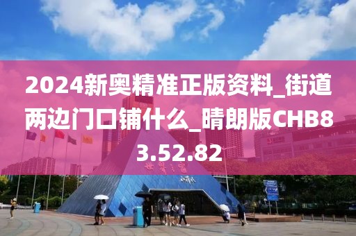 2024新奧精準(zhǔn)正版資料_街道兩邊門口鋪什么_晴朗版CHB83.52.82