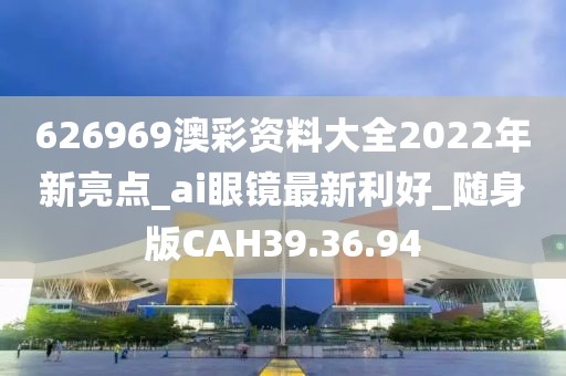 626969澳彩資料大全2022年新亮點_ai眼鏡最新利好_隨身版CAH39.36.94