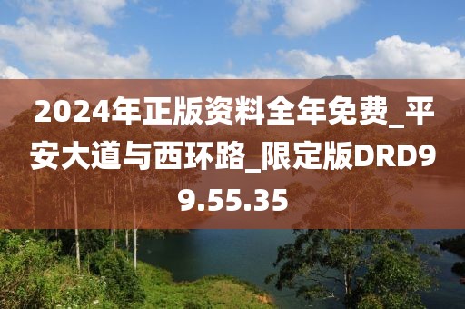 2024年正版資料全年免費_平安大道與西環(huán)路_限定版DRD99.55.35