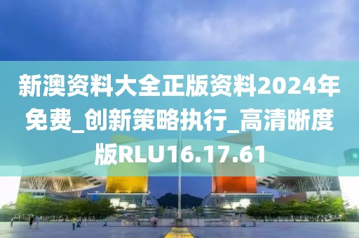 新澳資料大全正版資料2024年免費_創(chuàng)新策略執(zhí)行_高清晰度版RLU16.17.61