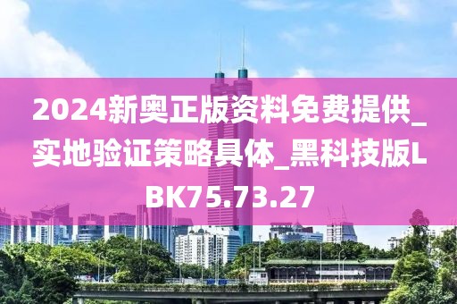 2024新奧正版資料免費(fèi)提供_實(shí)地驗(yàn)證策略具體_黑科技版LBK75.73.27