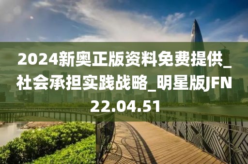 2024新奧正版資料免費提供_社會承擔實踐戰(zhàn)略_明星版JFN22.04.51