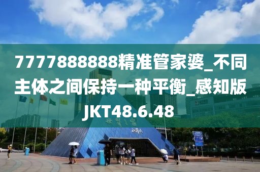 7777888888精準(zhǔn)管家婆_(tái)不同主體之間保持一種平衡_感知版JKT48.6.48