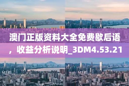 澳門正版資料大全免費(fèi)歇后語，收益分析說明_3DM4.53.21