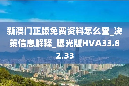 新澳門正版免費資料怎么查_決策信息解釋_曝光版HVA33.82.33