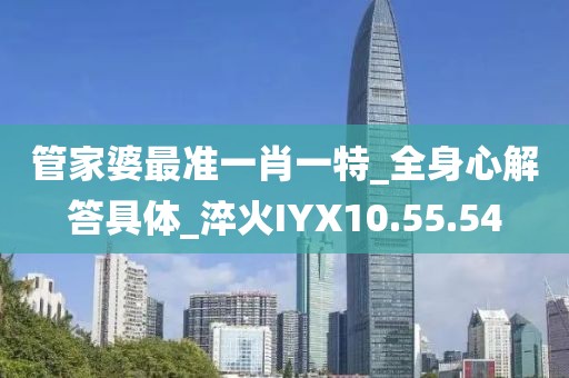 管家婆最準(zhǔn)一肖一特_全身心解答具體_淬火IYX10.55.54