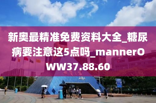 新奧最精準免費資料大全_糖尿病要注意這5點嗎_mannerOWW37.88.60