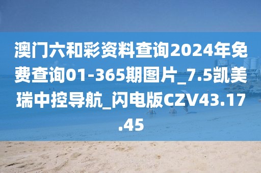 澳門六和彩資料查詢2024年免費(fèi)查詢01-365期圖片_7.5凱美瑞中控導(dǎo)航_閃電版CZV43.17.45