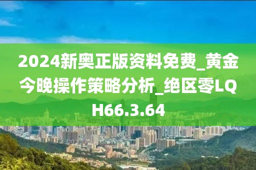 2024新奧正版資料免費(fèi)_黃金今晚操作策略分析_絕區(qū)零LQH66.3.64