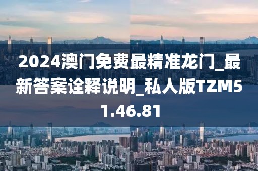 2024澳門免費(fèi)最精準(zhǔn)龍門_最新答案詮釋說明_私人版TZM51.46.81