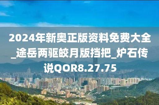 2024年新奧正版資料免費(fèi)大全_途岳兩驅(qū)皎月版擋把_爐石傳說QOR8.27.75