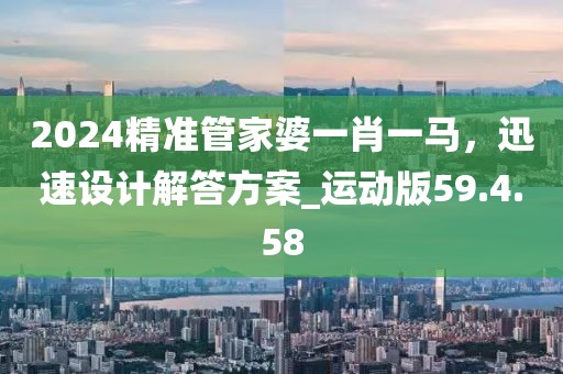 2024精準管家婆一肖一馬，迅速設(shè)計解答方案_運動版59.4.58