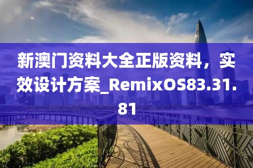 新澳門資料大全正版資料，實效設(shè)計方案_RemixOS83.31.81