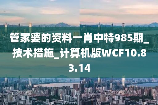 管家婆的資料一肖中特985期_技術(shù)措施_計(jì)算機(jī)版WCF10.83.14