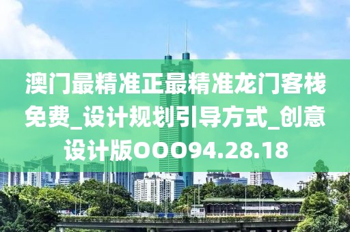 澳門最精準(zhǔn)正最精準(zhǔn)龍門客棧免費_設(shè)計規(guī)劃引導(dǎo)方式_創(chuàng)意設(shè)計版OOO94.28.18