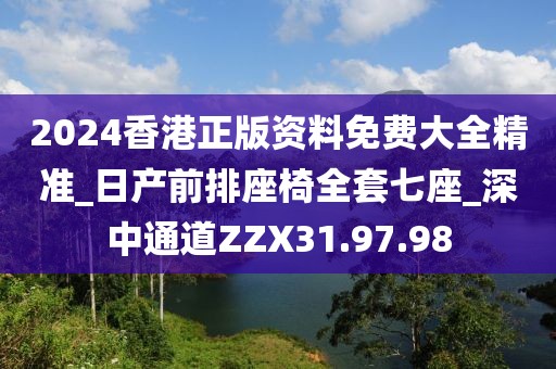 2024香港正版資料免費大全精準_日產前排座椅全套七座_深中通道ZZX31.97.98