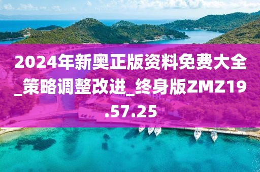 2024年新奧正版資料免費(fèi)大全_策略調(diào)整改進(jìn)_終身版ZMZ19.57.25