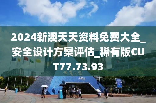 2024新澳天天資料免費大全_安全設(shè)計方案評估_稀有版CUT77.73.93