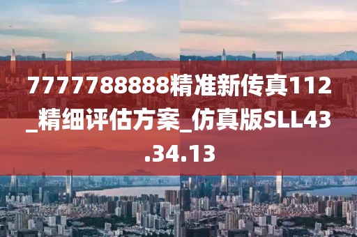 7777788888精準(zhǔn)新傳真112_精細(xì)評(píng)估方案_仿真版SLL43.34.13