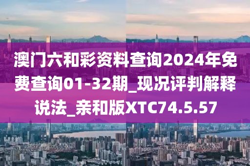 澳門(mén)六和彩資料查詢(xún)2024年免費(fèi)查詢(xún)01-32期_現(xiàn)況評(píng)判解釋說(shuō)法_親和版XTC74.5.57