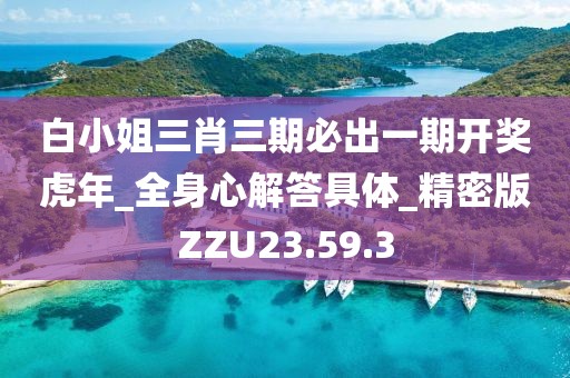 白小姐三肖三期必出一期開獎(jiǎng)虎年_全身心解答具體_精密版ZZU23.59.3