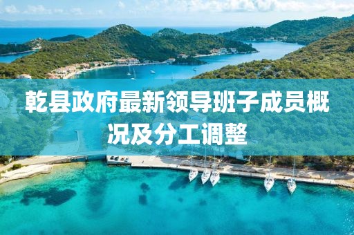 乾縣政府最新領導班子成員概況及分工調整